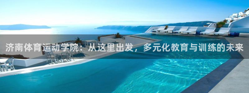 必发官网下载平台注册流程视频：济南体育运动学院：从这