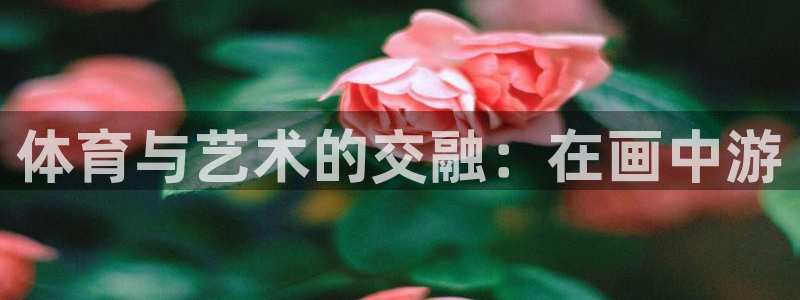 必发官网下载招商电话号码查询：体育与艺术的交融：在画