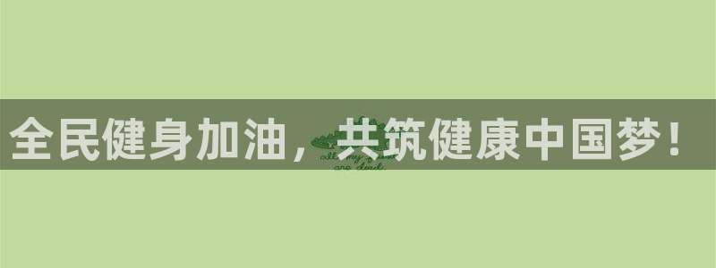 必发官方正版app集团官网首页网址：全民健身加油，共