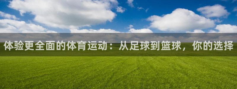 必发官网下载平台是正规平台吗安全吗：体验更全面的体育