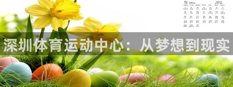 必发官网下载招商电话是多少啊：深圳体育运动中心：从梦