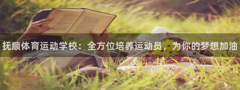必发官方正版app集团：抚顺体育运动学校：全方位培养