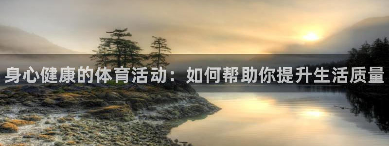必发官方集团官网：身心健康的体育活动：如何帮助你提升