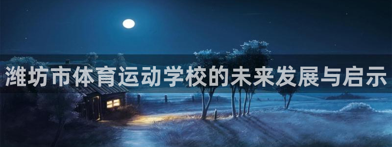 必发官方正版app新能源：潍坊市体育运动学校的未来发