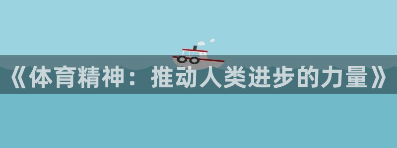 必发官网下载招商：《体育精神：推动人类进步的力量》