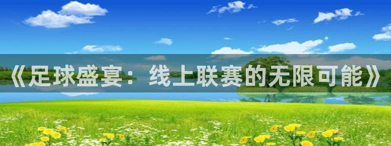 玩球体育app下载：《足球盛宴：线上联赛的无限可能》