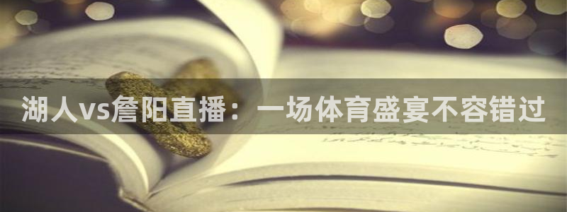 玩球直播app苹果下载：湖人vs詹阳直播：一场体育盛宴不容错过